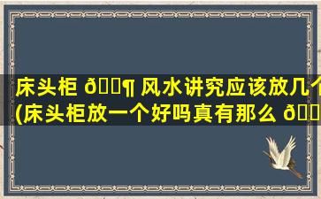 床头柜 🐶 风水讲究应该放几个(床头柜放一个好吗真有那么 🕊 多讲究吗)